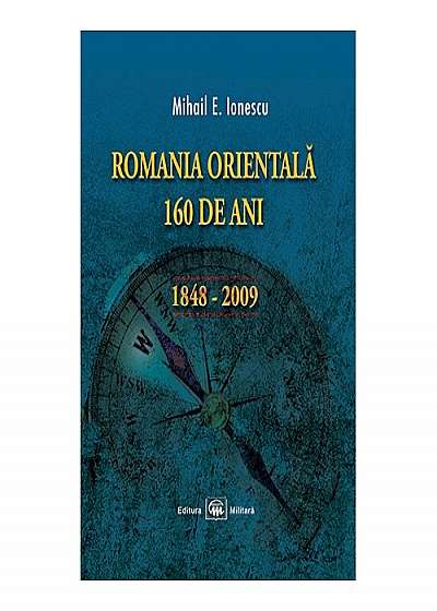 Romania Orientala   160 de ani (1848-2009)