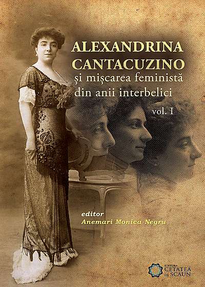 Alexandrina Cantacuzino Si Miscarea Feminista Din Anii Interbelici Vol. 1