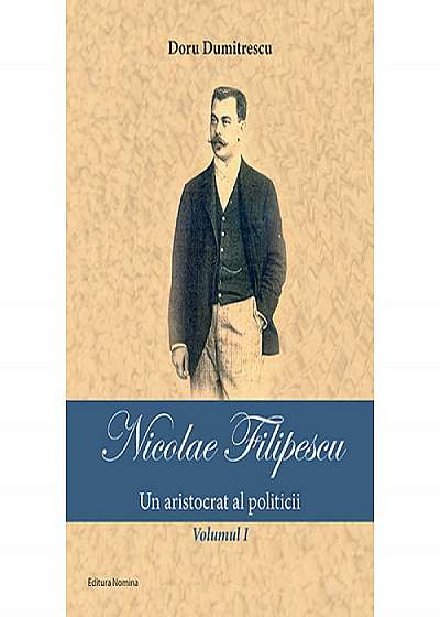 Nicolae Filipescu   Un aristocrat al politicii (vol. I)
