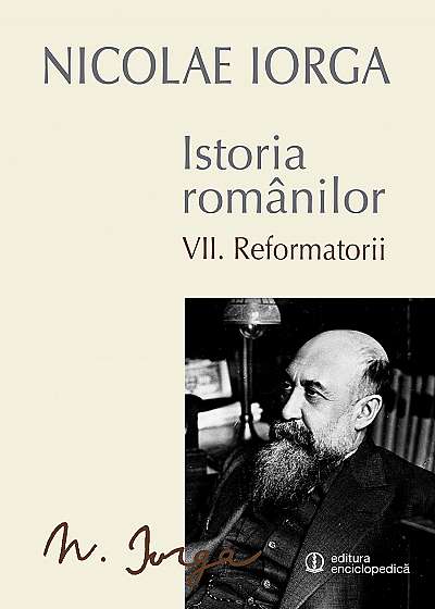 Istoria Romanilor Vol. VII - Reformatorii (Nicolae Iorga)