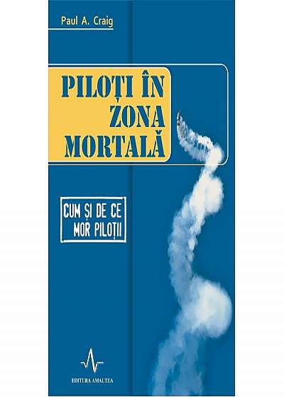 PILOTI IN ZONA MORTALA - Cum Si De Ce Mor Pilotii - Paul A. Craig