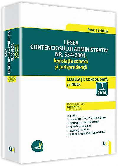 Legea contenciosului administrativ nr. 554/2004, legislatie conexa si jurisprudenta: legislatie consolidata si index: 1 iunie 2016