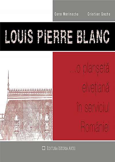 Louis Pierre Blanc - O planseta elvetiana in serviciul Romaniei