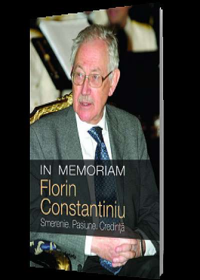In Memoriam Florin Constantiniu. Smerenie. Pasiune. Credinta