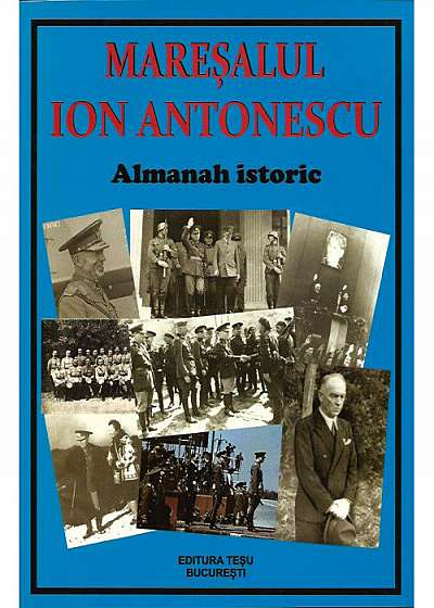 Maresalul Ion Antonescu. Almanah Istoric