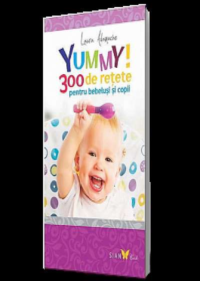 Yummy! 300 de retete pentru bebelusi si copii
