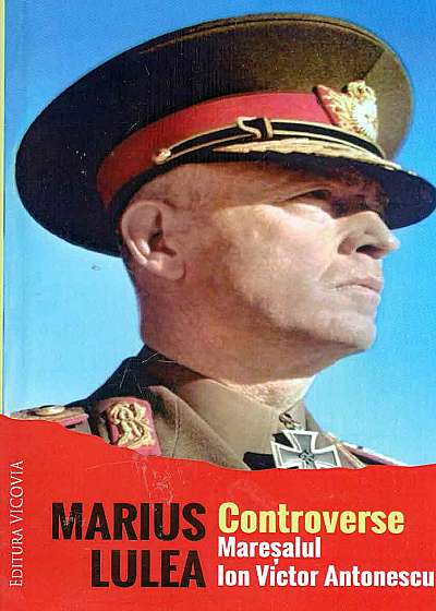 Controverse. Maresalul Ion Victor Antonescu