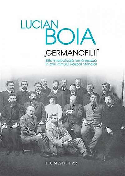 Germanofilii - Elita intelectuala romaneasca in anii Primului Razboi Mondial