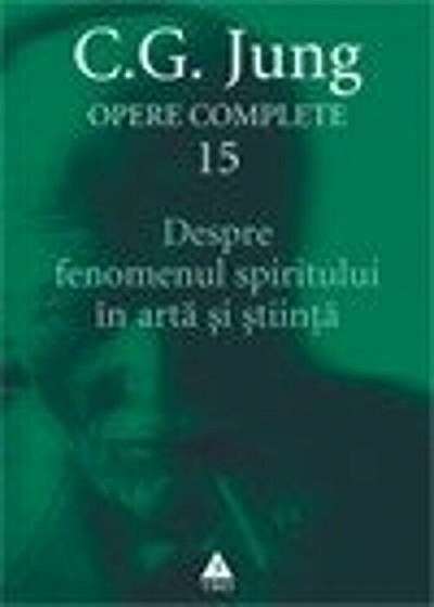 Opere complete. Vol. 15: Despre fenomenul spiritului in arta si stiinta