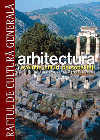 Arhitectura. Evolutie, stiluri, personalitati. De la Preistorie la Renasterea timpurie - Vol. 1
