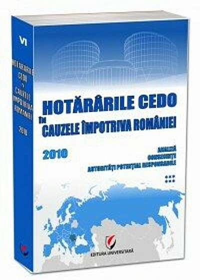 Hotararile CEDO in cauzele impotriva Romaniei - 2010 - Analiza, consecinte, autoritati potential responsabile. Volumul VI
