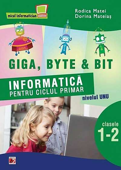 Giga, Byte & Bit. Informatica pentru ciclul primar nivelul unu - clasele I-II