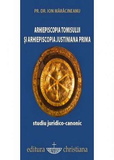 Arhiepiscopia Tomisului si Arhiepiscopia Justiniana Prima. Studiu juridico-canonic