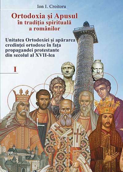 Ortodoxia si apusul in traditia spirituala a romanilor, vol. I