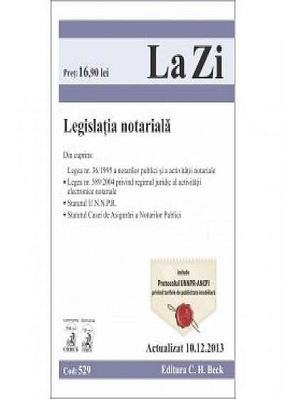 Legislatia notariala. Cod 529. Actualizat la 10.12.2013