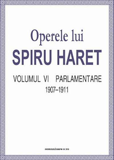 Operele lui Spiru Haret. Volumul VI - Parlamentare, 1907-1911