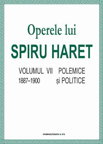 Operele lui Spiru Haret. Volumul VII - Polemice si politice, 1887-1900