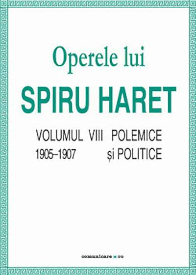 Operele lui Spiru Haret. Volumul VIII - Polemice si politice, 1905-1907