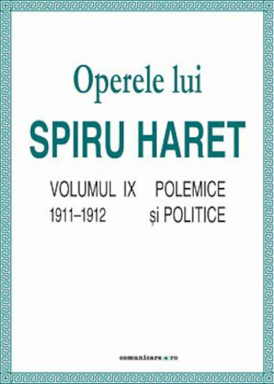 Operele lui Spiru Haret. Volumul IX - Polemice si politice, 1911-1912