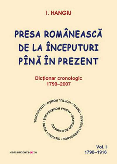 Presa romaneasca de la inceputuri pina in prezent. Dictionar cronologic 1790-2007 (Vol. I, 1790-1916)