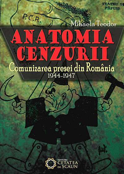 Anatomia cenzurii. Comunizarea presei din Romania. 1944-1947