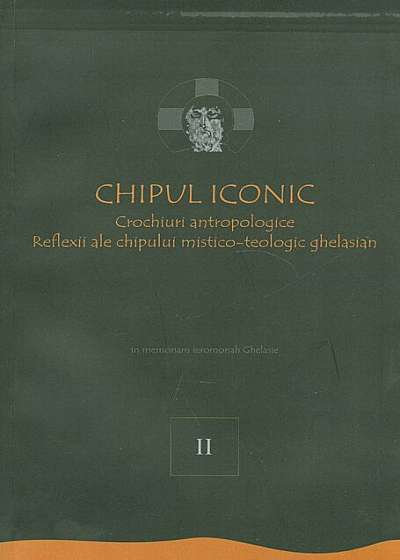 Chipul iconic. Crochiuri antropologice. Reflexii ale chipului mistico-teologic ghelasian, Vol. 2