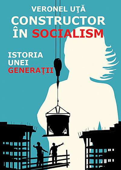 Constructor in socialism - istoria unei generatii