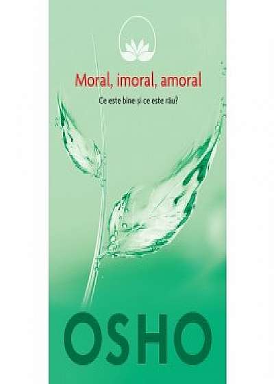 Osho, Vol. 2: Moral, imoral, amoral. Ce este bine si ce este rau?
