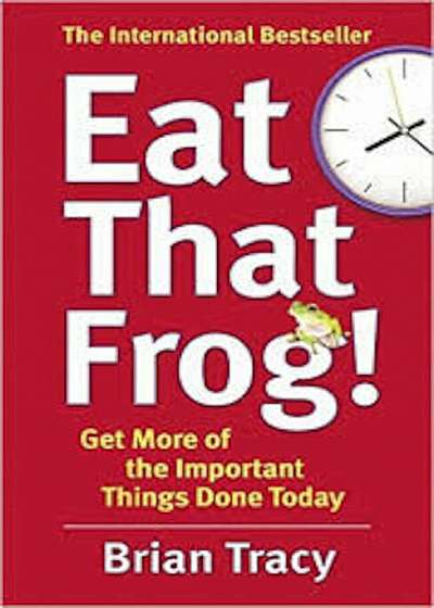 Eat That Frog! Get More of the Important Things Done - Today!