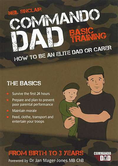 Commando Dad. Basic Training. How to be an Elite Dad or Carer. From Birth to Three Years