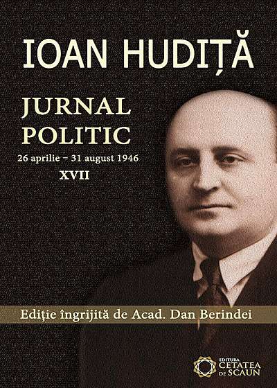 Ioan Hudita - Jurnal politic, 26 aprilie - 31 august 1946, Vol. XVII