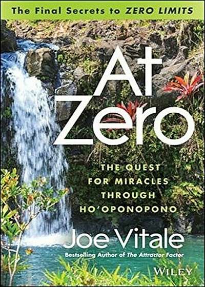 At Zero: The Final Secrets to Zero Limits the Quest for Miracles Through Ho'oponopono