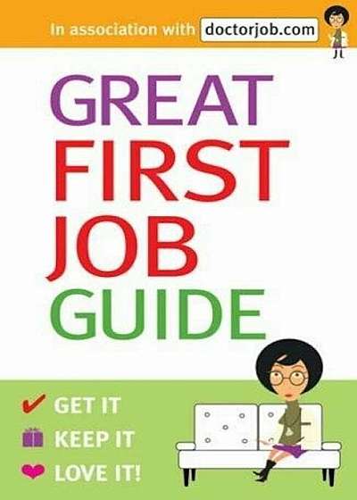 Great First Job Guide: Get it, Keep it Love it