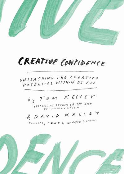 Creative Confidence : Unleashing the Creative Potential Within Us All