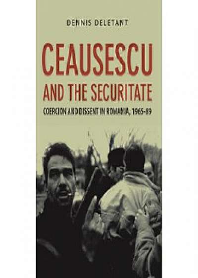 Ceausescu and the Securitate. Coercion and Dissent in Romania, 1965-1989