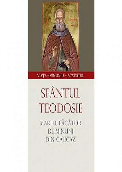 Coperta cărții Sfantul Teodosie, marele facator de minuni din Caucaz. Viata, minunile, acatistul