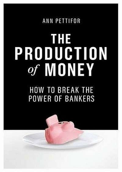 The Production of Money : How to Break the Power of Bankers