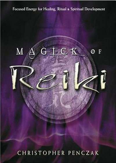Magick of Reiki: Focused Energy for Healing, Ritual, & Spiritual Development, Paperback