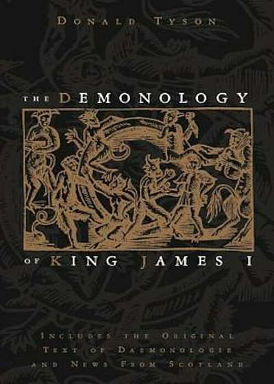 The Demonology of King James I: Includes the Original Text of Daemonologie and News from Scotland, Paperback