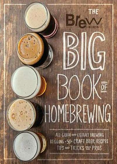 The Brew Your Own Big Book of Homebrewing: All-Grain and Extract Brewing Kegging 50+ Craft Beer Recipes Tips and Tricks from the Pros, Paperback