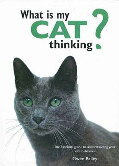 What Is My Cat Thinking': The Essential Guide to Understanding Your Pet's Behavior, Hardcover