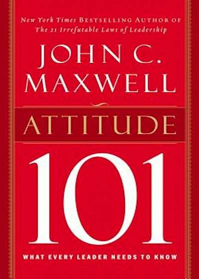 Attitude 101: What Every Leader Needs to Know, Hardcover