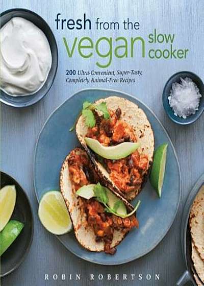 Fresh from the Vegan Slow Cooker: 200 Ultra-Convenient, Super-Tasty, Completely Animal-Free Recipes, Paperback