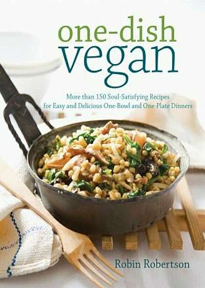 One-Dish Vegan: More Than 150 Soul-Satisfying Recipes for Easy and Delicious One-Bowl and One-Plate Dinners, Paperback