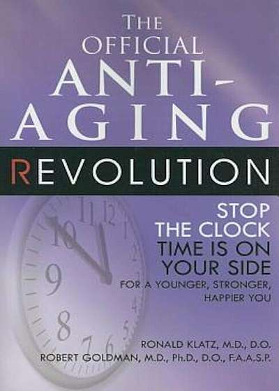 The Official Anti-Aging Revolution: Stop the Clock: Time Is on Your Side for a Younger, Stronger, Happier You, Paperback