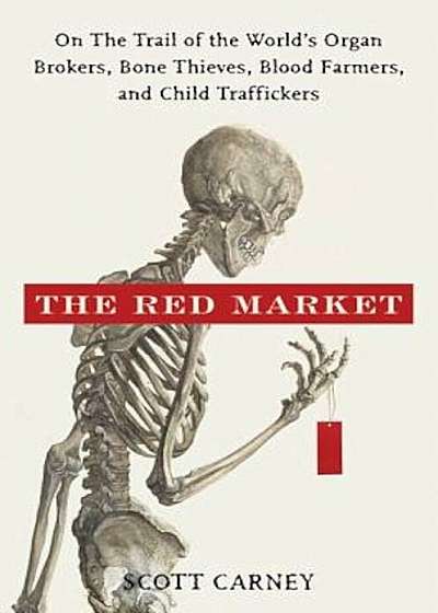 The Red Market: On the Trail of the World's Organ Brokers, Bone Thieves, Blood Farmers, and Child Traffickers, Hardcover
