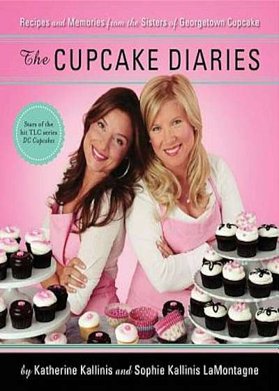 The Cupcake Diaries: Recipes and Memories from the Sisters of Georgetown Cupcake, Hardcover