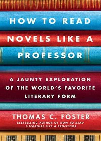 How to Read Novels Like a Professor: A Jaunty Exploration of the World's Favorite Literary Form, Paperback