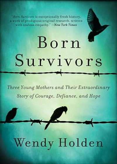 Born Survivors: Three Young Mothers and Their Extraordinary Story of Courage, Defiance, and Hope, Paperback
