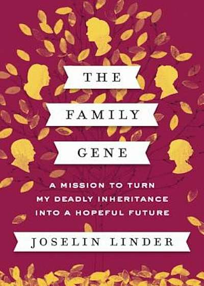 The Family Gene: A Mission to Turn My Deadly Inheritance Into a Hopeful Future, Hardcover